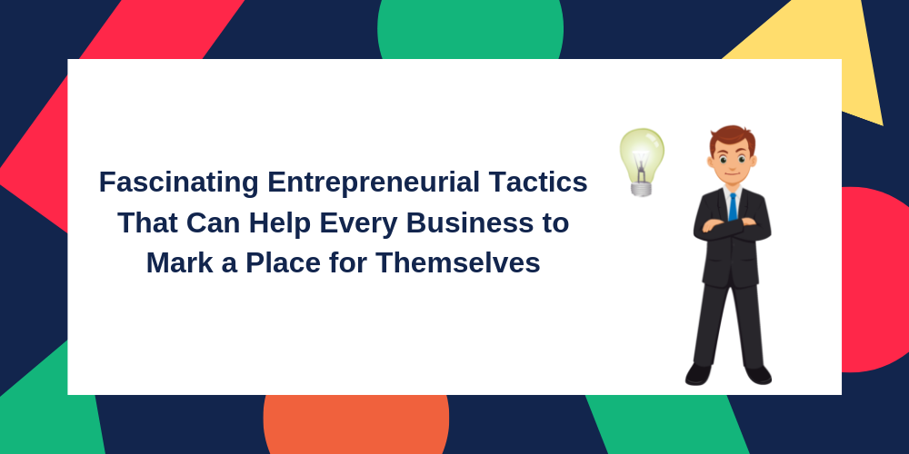 Fascinating Entrepreneurial Tactics That Can Help Every Business to Mark a Place for Themselves