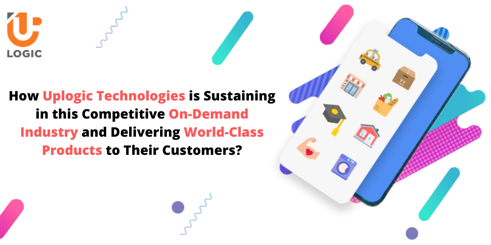 How Uplogic Technologies is Sustaining in this Competitive On-Demand Industry and Delivering World-Class Products to Their Customers?