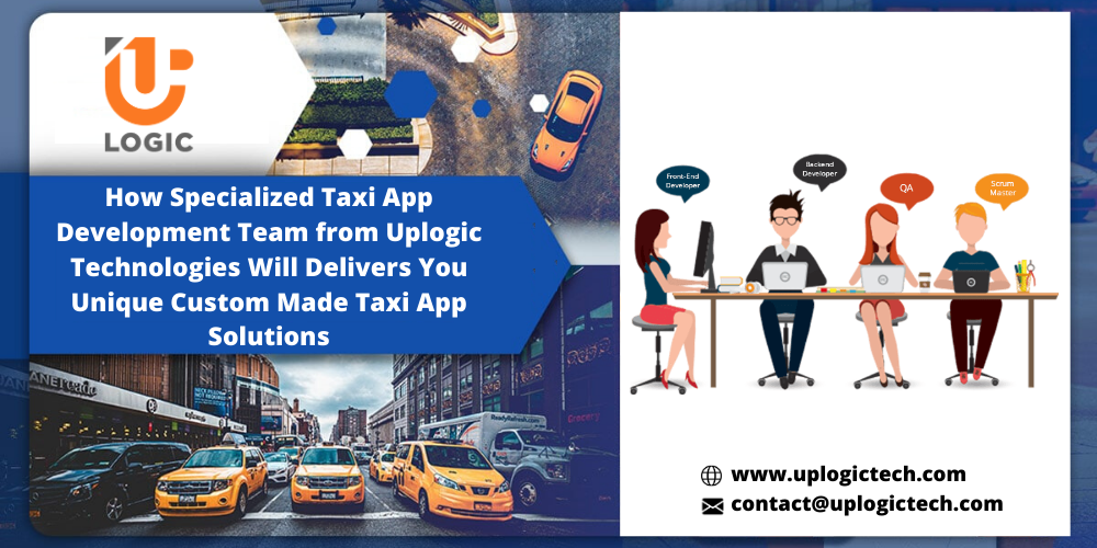 How Specialized Taxi App Development Team from Uplogic Technologies Will Delivers You Unique Custom Made Taxi App Solutions