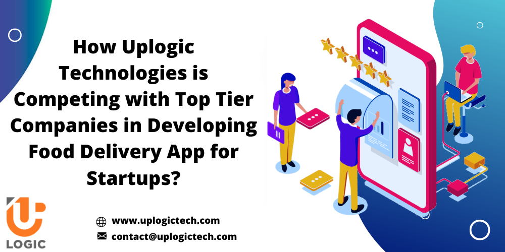 How Uplogic Technologies is Competing with Top Tier Companies in Developing Food Delivery App for Startups?