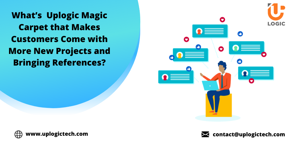 What’s  Uplogic Magic Carpet that Makes Customers Come with More New Projects and Bringing References?