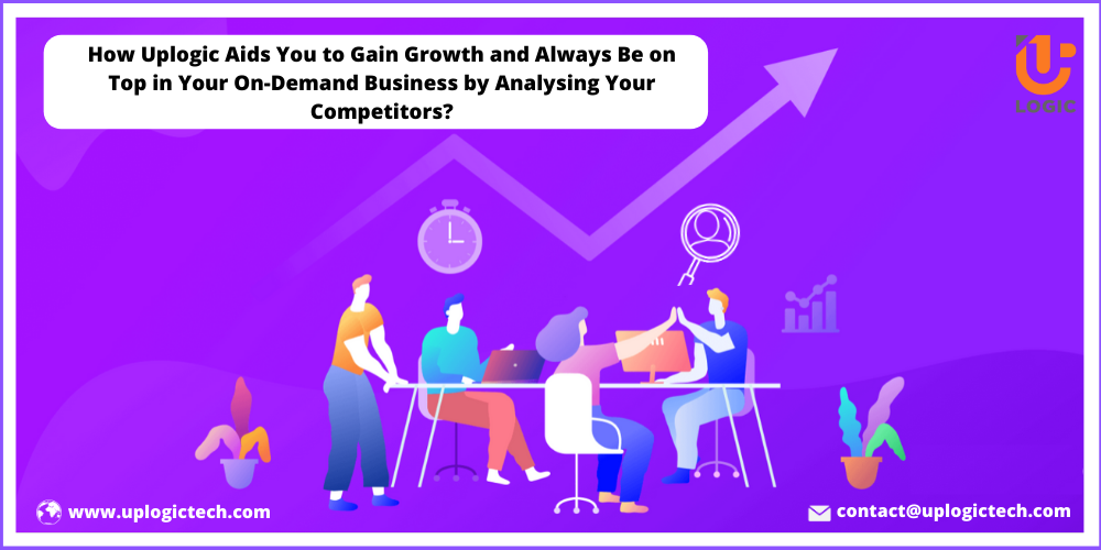 How Uplogic Aids You to Gain Growth and Always Be on Top in Your On-Demand Business by Analysing Your Competitors?