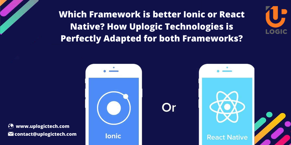 Which Framework is better Ionic or React Native? How Uplogic Technologies is Perfectly Adapted for both Frameworks?