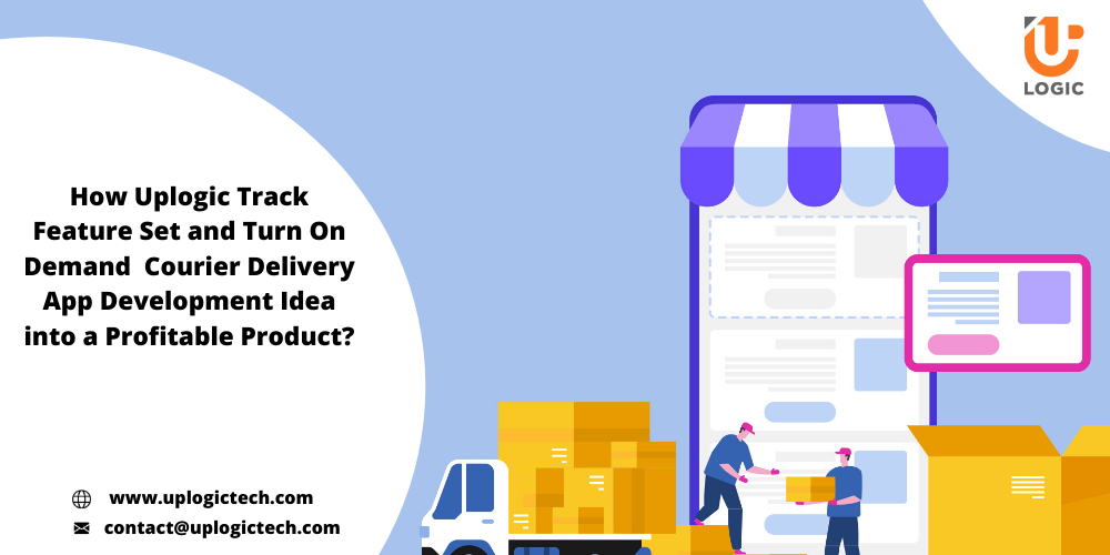 How Uplogic Track Feature Set and Turn On Demand  Courier Delivery  App Development Idea into a Profitable Product
