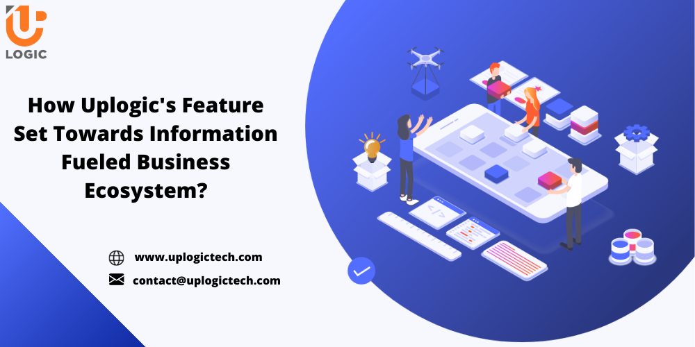 How Uplogic’s Feature Set Towards Information Fueled Business Ecosystem?