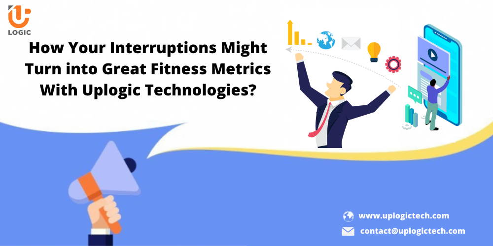 How Your Interruptions Might Turn into Great Fitness Metrics With Uplogic Technologies