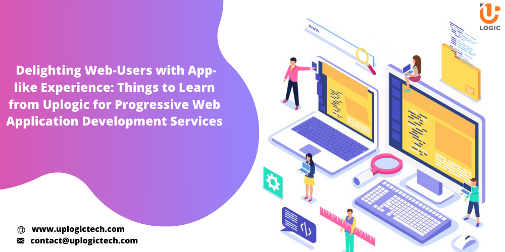 Delighting Web-Users With App-like Experience: Things To Learn From Uplogic For Progressive Web Application Development Services
