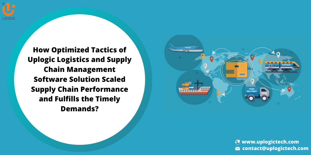 How Optimized Tactics of Uplogic Logistics and Supply Chain Management Software Solution Scaled Supply Chain Performance and Fulfills the Timely Demands?