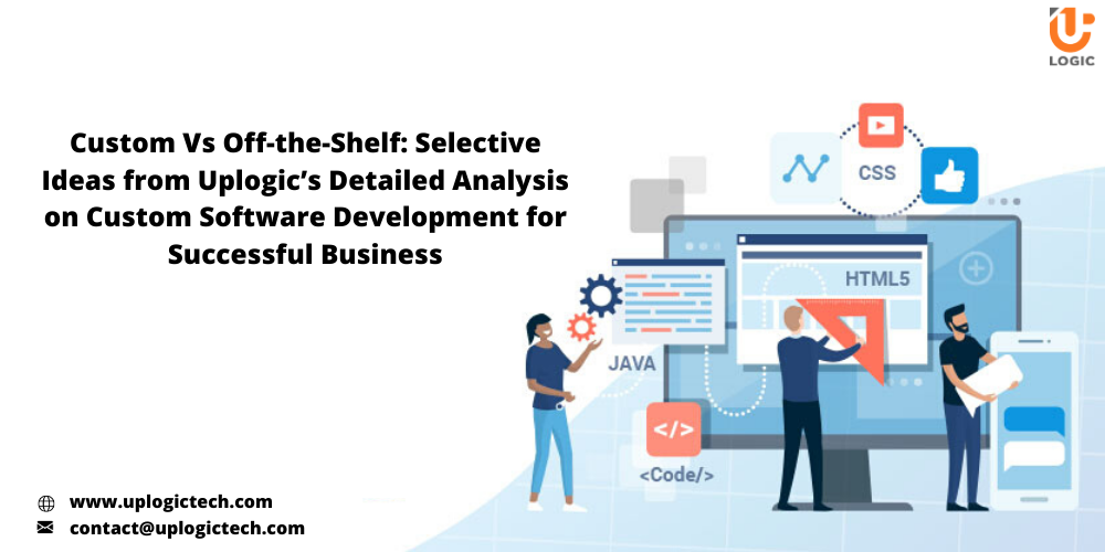 Custom Vs Off-The-Shelf: Selective Ideas From Uplogic’s Detailed Analysis On Custom Software Development For Successful Business