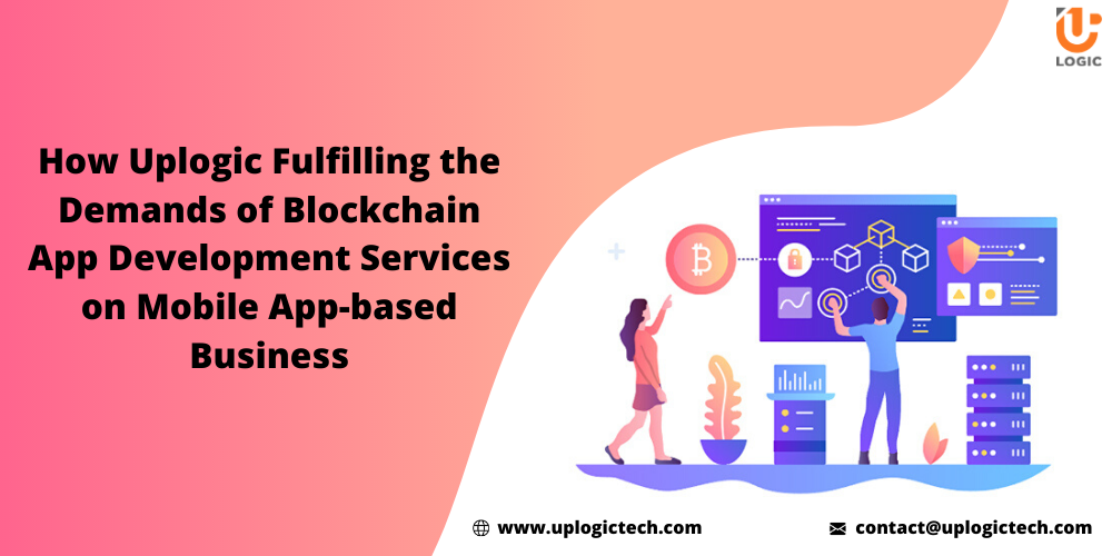 How Uplogic Fulfilling The Demands Of Blockchain Application Development Services On Mobile App-Based Business?