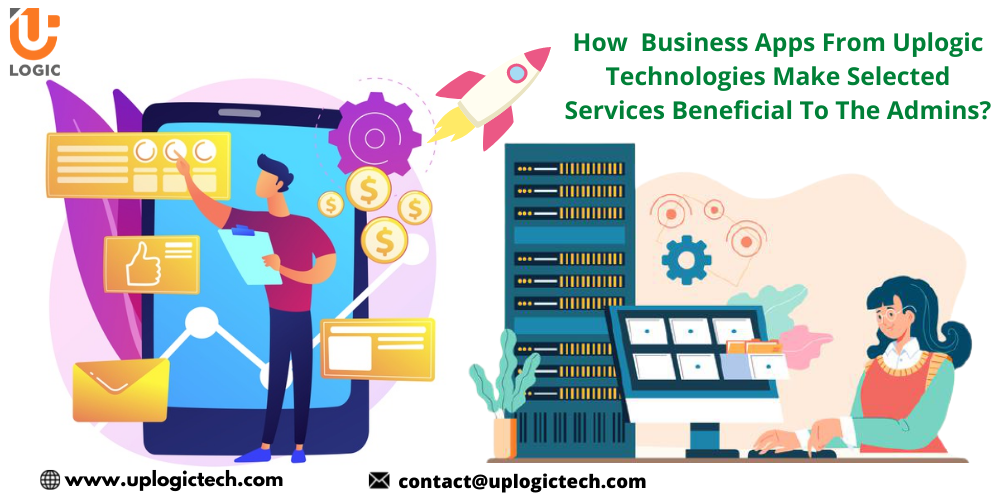 How Business Apps from Uplogic Technologies Make Selected Services Beneficial to The Admins?