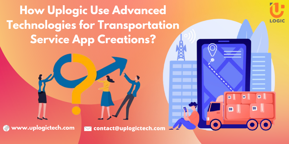 How Uplogic Use Advanced Technologies for Transportation Service App Creations?