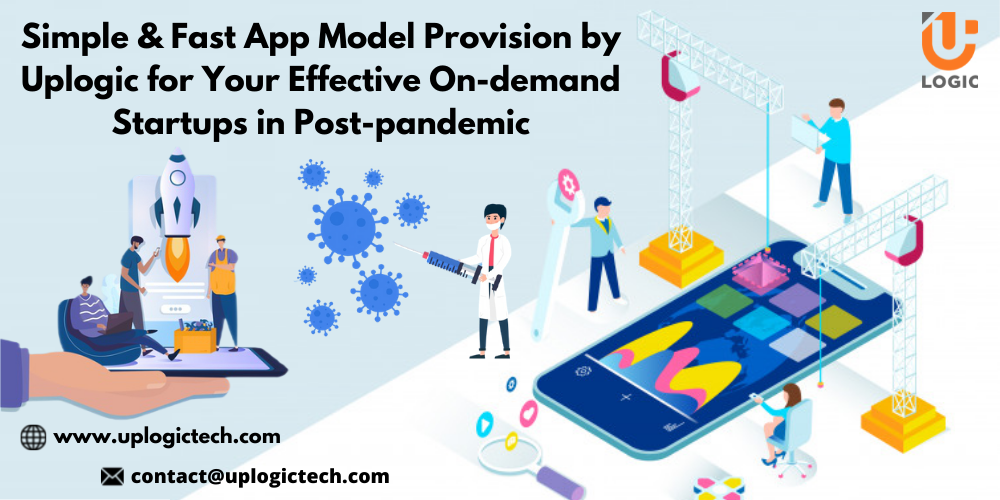 Simple & Fast App Model Provision by Uplogic for Your Effective On-demand Startups in Post-pandemic