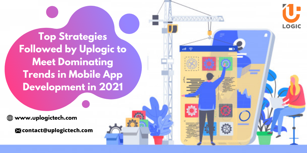 Top Strategies Followed by Uplogic to Meet Dominating Trends in Mobile App Development in 2021