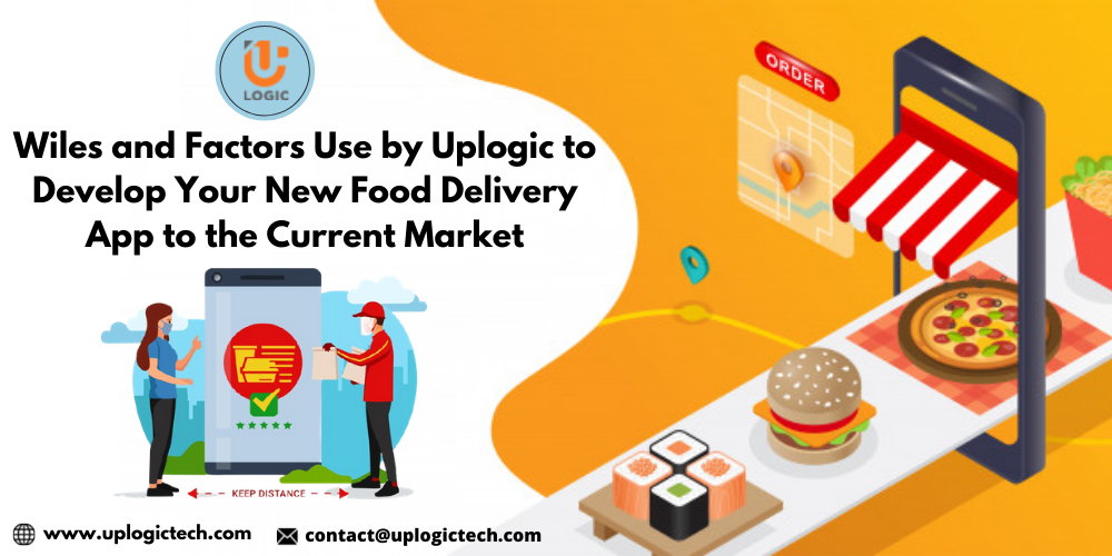 Wiles and Factors Use by Uplogic to Develop Your New Food Delivery App to the Current Market