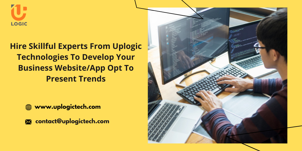 Hire Skillful Experts from Uplogic Technologies To Develop Your Business Website/App Opt to Present Trends
