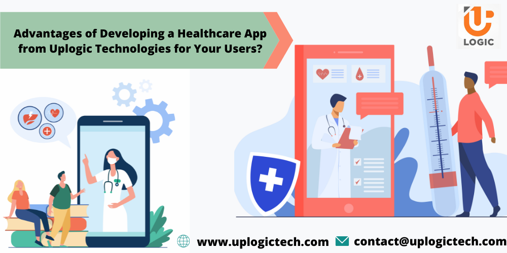 Advantages of Developing a Healthcare App from Uplogic Technologies for Your Users?