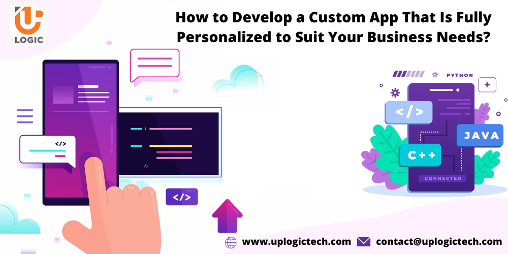 How to Develop a Custom App That Is Fully Personalized to Suit Your Business Needs?