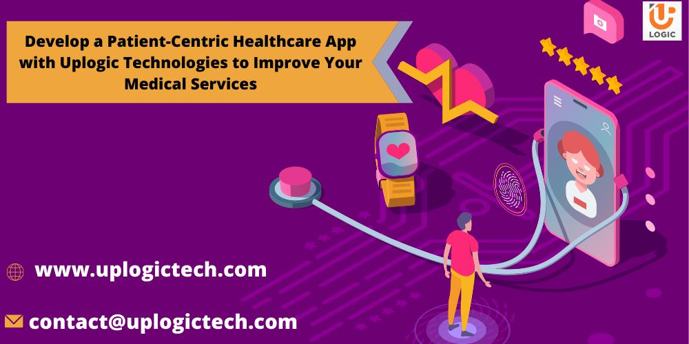 Develop a Patient-Centric Healthcare App with Uplogic Technologies to Improve Your Medical Services