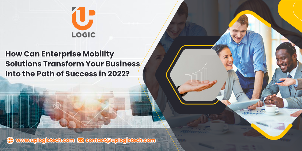 How Can Enterprise Mobility Solutions Transform Your Business Into the Path of Success in 2022?