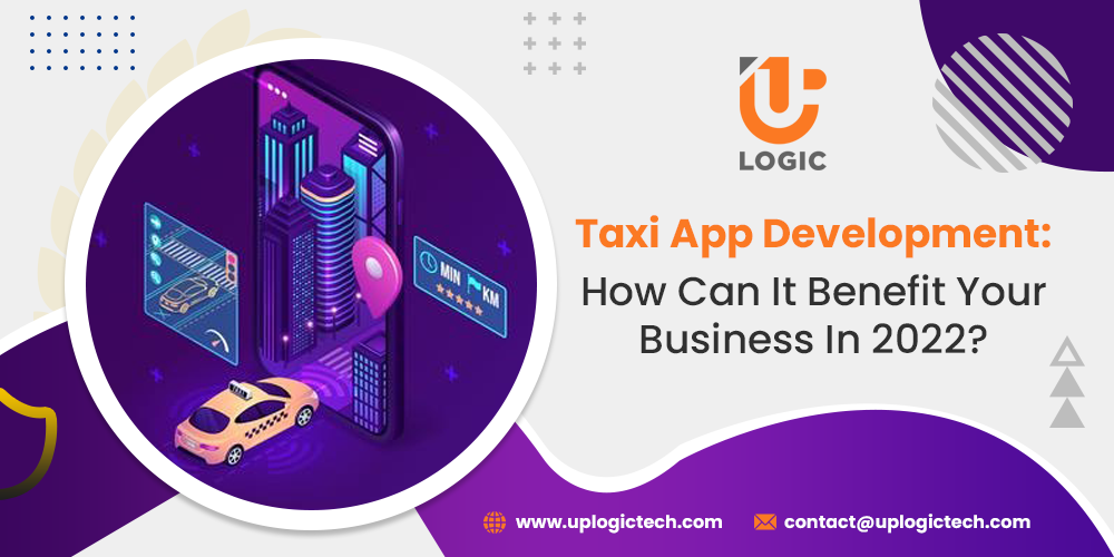 Taxi App Development: How Can It Benefit Your Business in 2022?