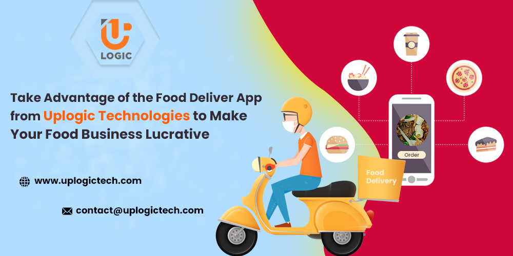Take Advantage of the Food Deliver App from Uplogic Technologies to Make Your Food Business Lucrative