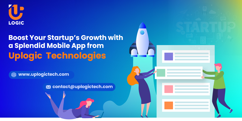 Boost Your Startup’s Growth with a Splendid Mobile App from Uplogic Technologies