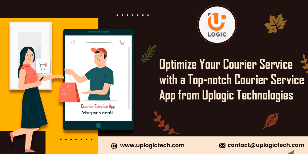 Optimize Your Courier Service with a Top-notch Courier Service App from Uplogic Technologies