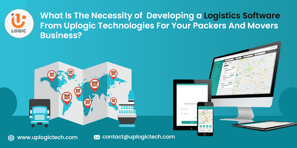 What Is The Necessity of Developing a Logistics Software From Uplogic Technologies For Your Packers And Movers Business?