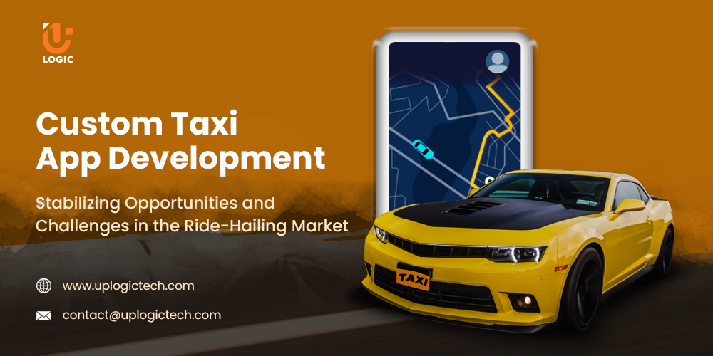 Custom Taxi App Development: Stabilizing Opportunities and Challenges in the Ride-Hailing Market