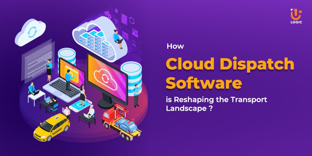 How Cloud Dispatch Software is Reshaping the Transport Landscape ?